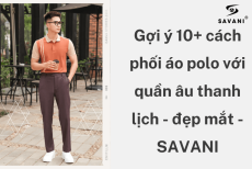 Gợi ý 10+ cách phối quần tây với áo polo thanh lịch - đẹp mắt - SAVANI
