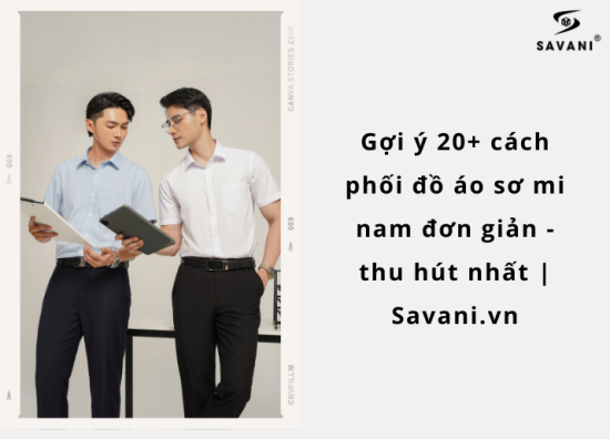 Gợi ý 20+ cách phối đồ áo sơ mi nam đơn giản - thu hút nhất | Savani.vn